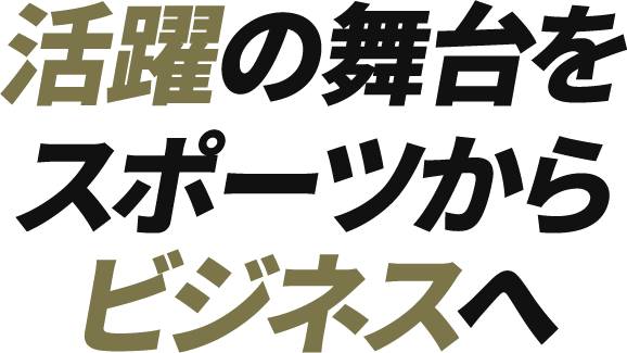 活躍の舞台をスポーツからビジネスへ