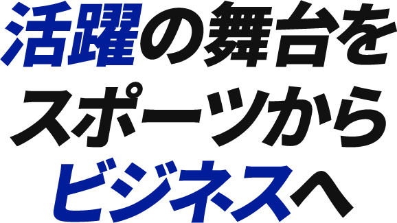 活躍の舞台をスポーツからビジネスへ