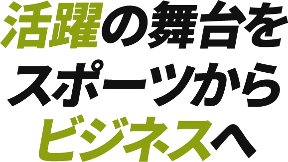 活躍の舞台をスポーツからビジネスへ